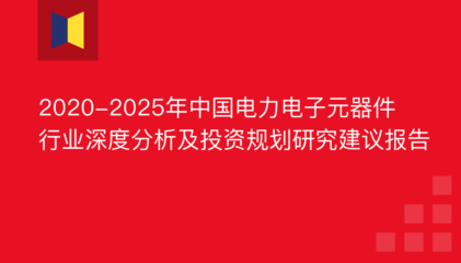 2020-2025年中国电力电子元器件行业深度分析及投资规划研究建议报告